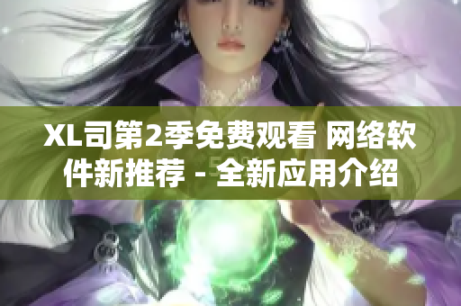 XL司第2季免費觀看 網(wǎng)絡(luò)軟件新推薦 - 全新應(yīng)用介紹