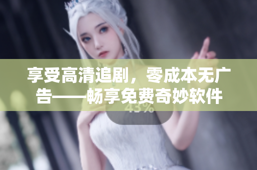 享受高清追劇，零成本無廣告——暢享免費奇妙軟件