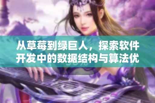 從草莓到綠巨人，探索軟件開發(fā)中的數(shù)據(jù)結(jié)構(gòu)與算法優(yōu)化