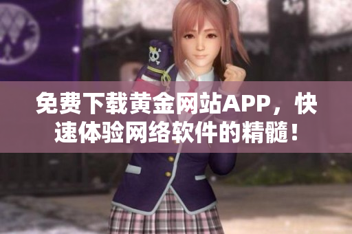 免費(fèi)下載黃金網(wǎng)站APP，快速體驗(yàn)網(wǎng)絡(luò)軟件的精髓！