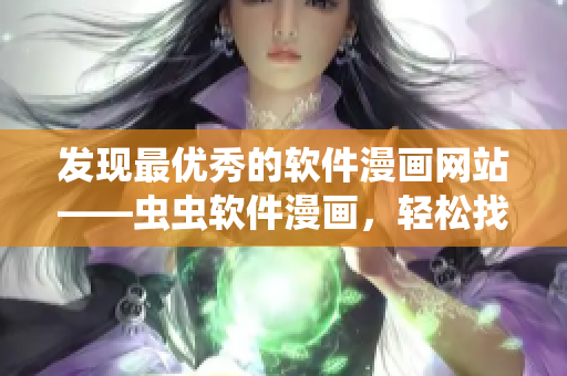 發(fā)現(xiàn)最優(yōu)秀的軟件漫畫網(wǎng)站——蟲蟲軟件漫畫，輕松找到最新軟件趣味漫畫