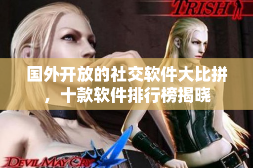 國(guó)外開放的社交軟件大比拼，十款軟件排行榜揭曉