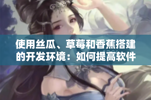 使用絲瓜、草莓和香蕉搭建的開發(fā)環(huán)境：如何提高軟件開發(fā)效率？