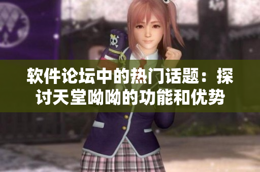 軟件論壇中的熱門話題：探討天堂呦呦的功能和優(yōu)勢