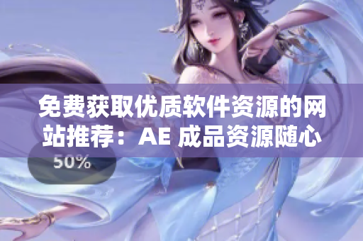 免費獲取優(yōu)質(zhì)軟件資源的網(wǎng)站推薦：AE 成品資源隨心暢玩！