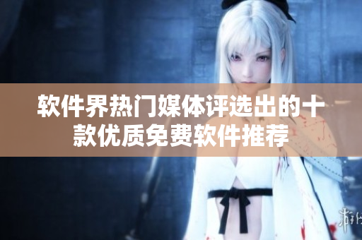 軟件界熱門媒體評(píng)選出的十款優(yōu)質(zhì)免費(fèi)軟件推薦