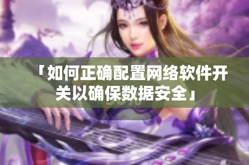 「如何正確配置網(wǎng)絡(luò)軟件開(kāi)關(guān)以確保數(shù)據(jù)安全」