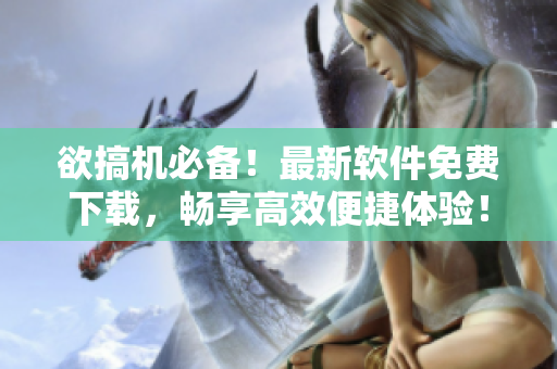 欲搞機(jī)必備！最新軟件免費(fèi)下載，暢享高效便捷體驗(yàn)！——來(lái)自嘉興圈的推介