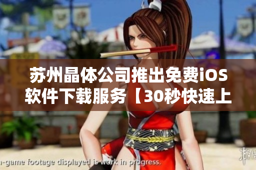 蘇州晶體公司推出免費(fèi)iOS軟件下載服務(wù)【30秒快速上手】