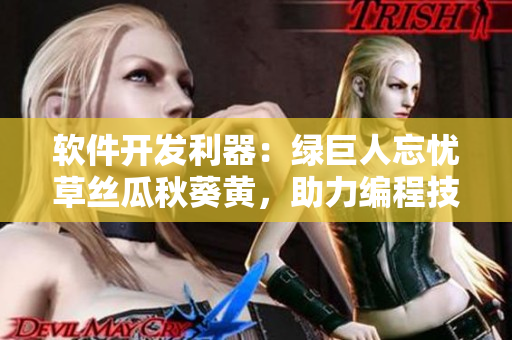 軟件開發(fā)利器：綠巨人忘憂草絲瓜秋葵黃，助力編程技術(shù)提升