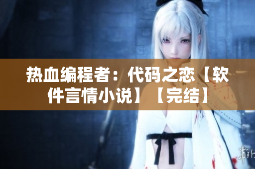 熱血編程者：代碼之戀【軟件言情小說】【完結】