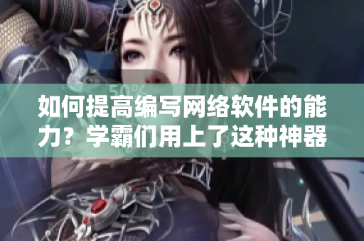 如何提高編寫網(wǎng)絡(luò)軟件的能力？學(xué)霸們用上了這種神器，你也可以！