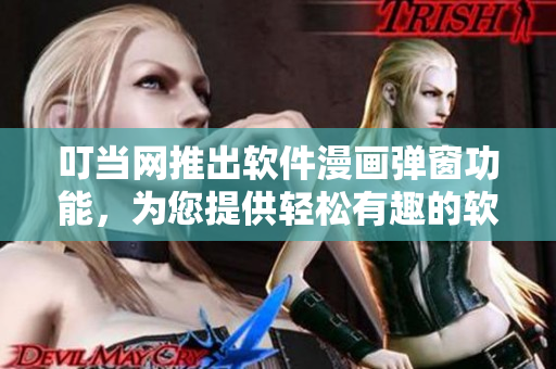 叮當(dāng)網(wǎng)推出軟件漫畫彈窗功能，為您提供輕松有趣的軟件使用指南