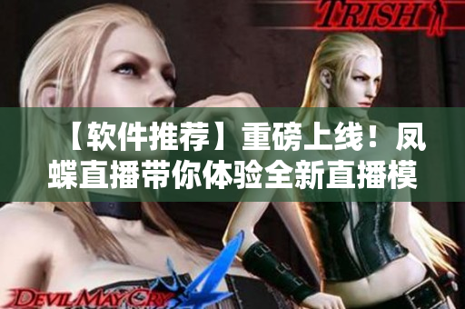 【軟件推薦】重磅上線！鳳蝶直播帶你體驗(yàn)全新直播模式！
