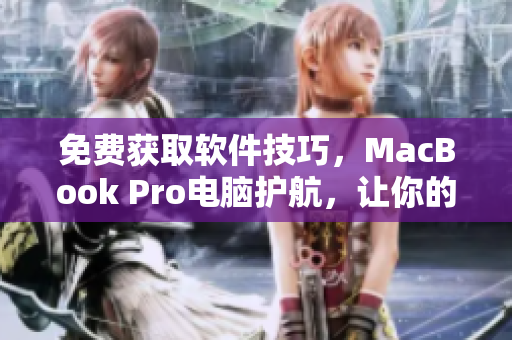 免費(fèi)獲取軟件技巧，MacBook Pro電腦護(hù)航，讓你的網(wǎng)絡(luò)軟件更高效！