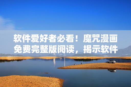 軟件愛(ài)好者必看！魔咒漫畫(huà)免費(fèi)完整版閱讀，揭示軟件黑科技！