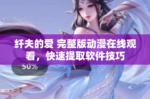 纖夫的愛 完整版動(dòng)漫在線觀看，快速提取軟件技巧