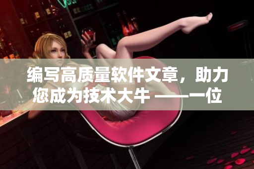 編寫(xiě)高質(zhì)量軟件文章，助力您成為技術(shù)大牛 ——一位軟件編輯的使命