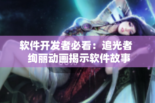 軟件開(kāi)發(fā)者必看：追光者  絢麗動(dòng)畫(huà)揭示軟件故事