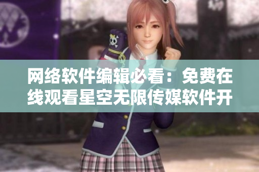 網(wǎng)絡(luò)軟件編輯必看：免費在線觀看星空無限傳媒軟件開發(fā)紀實