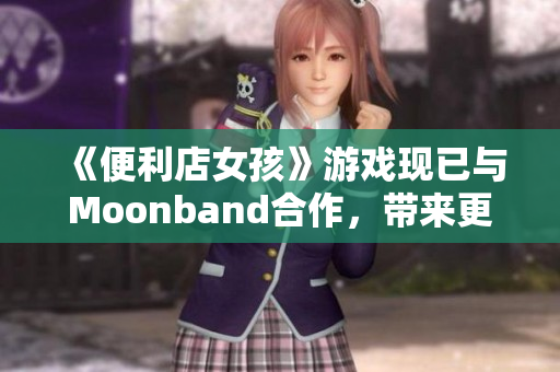 《便利店女孩》游戲現(xiàn)已與Moonband合作，帶來(lái)更多驚喜！