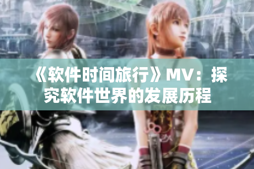 《軟件時間旅行》MV：探究軟件世界的發(fā)展歷程