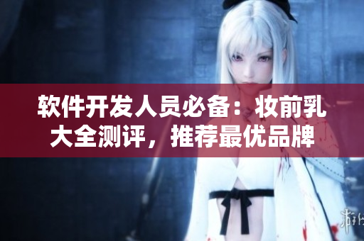 軟件開發(fā)人員必備：妝前乳大全測評，推薦最優(yōu)品牌