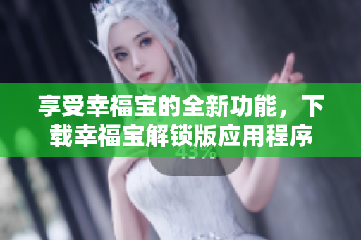 享受幸福寶的全新功能，下載幸福寶解鎖版應(yīng)用程序