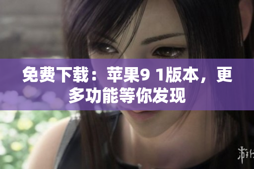 免費下載：蘋果9 1版本，更多功能等你發(fā)現