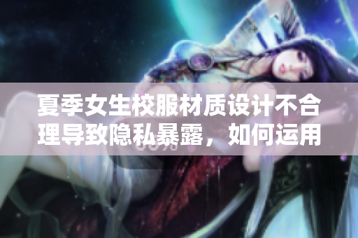 夏季女生校服材質設計不合理導致隱私暴露，如何運用軟件技術改進？
