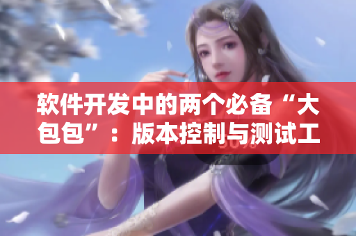 軟件開(kāi)發(fā)中的兩個(gè)必備“大包包”：版本控制與測(cè)試工具