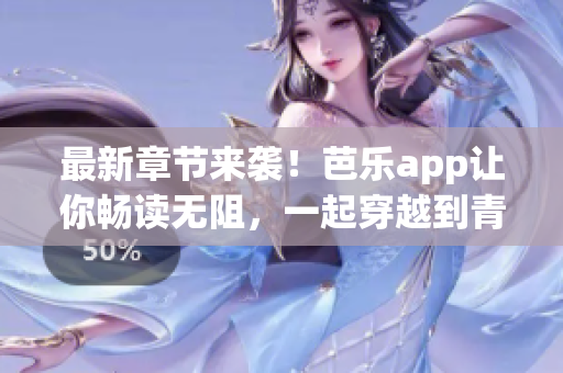 最新章節(jié)來(lái)襲！芭樂(lè)app讓你暢讀無(wú)阻，一起穿越到青春美好時(shí)光。