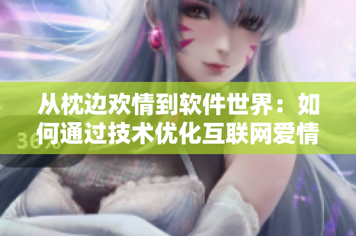 從枕邊歡情到軟件世界：如何通過技術(shù)優(yōu)化互聯(lián)網(wǎng)愛情體驗
