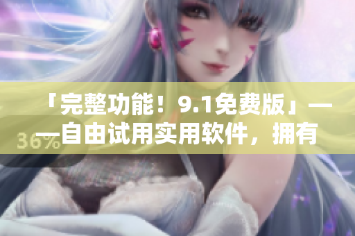 「完整功能！9.1免費(fèi)版」——自由試用實(shí)用軟件，擁有一套完整功能體驗(yàn)