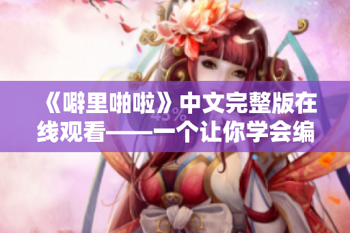 《噼里啪啦》中文完整版在線觀看——一個(gè)讓你學(xué)會(huì)編寫軟件的故事