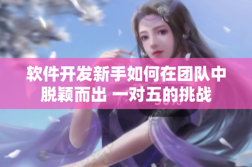 軟件開發(fā)新手如何在團(tuán)隊(duì)中脫穎而出 一對(duì)五的挑戰(zhàn)
