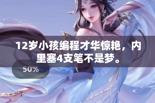 12歲小孩編程才華驚艷，內(nèi)里塞4支筆不是夢(mèng)。