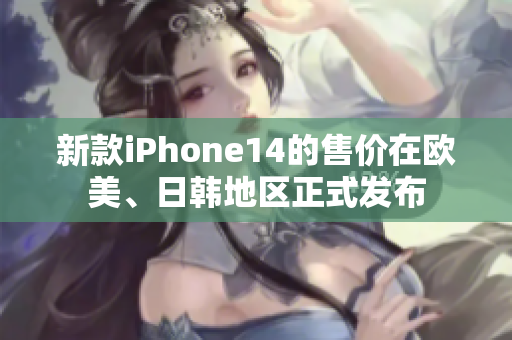 新款iPhone14的售價(jià)在歐美、日韓地區(qū)正式發(fā)布