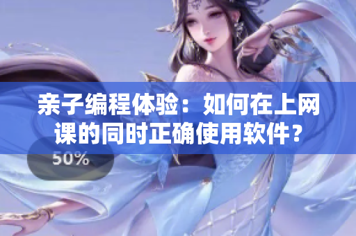 親子編程體驗(yàn)：如何在上網(wǎng)課的同時(shí)正確使用軟件？