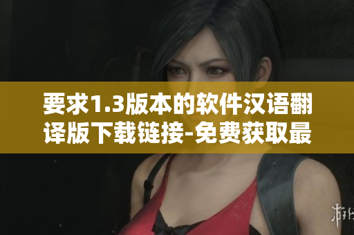 要求1.3版本的軟件漢語翻譯版下載鏈接-免費(fèi)獲取最新版本