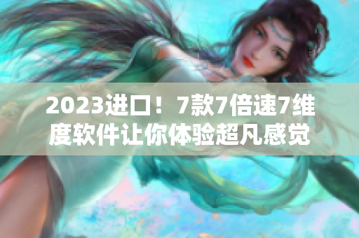 2023進口！7款7倍速7維度軟件讓你體驗超凡感覺