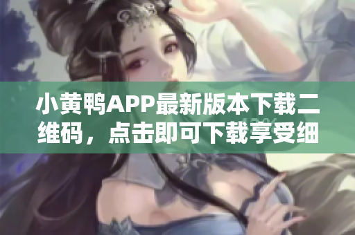 小黃鴨APP最新版本下載二維碼，點(diǎn)擊即可下載享受細(xì)膩軟件服務(wù)