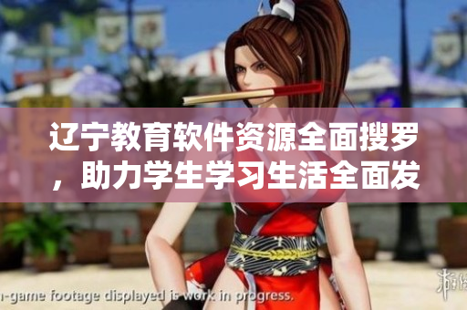 遼寧教育軟件資源全面搜羅，助力學(xué)生學(xué)習(xí)生活全面發(fā)展
