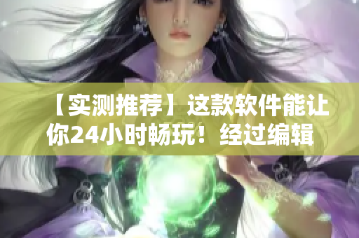 【實測推薦】這款軟件能讓你24小時暢玩！經(jīng)過編輯嚴格篩選，放心使用！