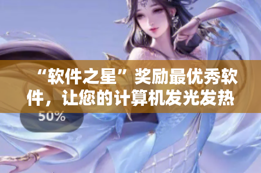 “軟件之星”獎(jiǎng)勵(lì)最優(yōu)秀軟件，讓您的計(jì)算機(jī)發(fā)光發(fā)熱