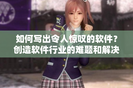 如何寫出令人驚嘆的軟件？創(chuàng)造軟件行業(yè)的難題和解決方案