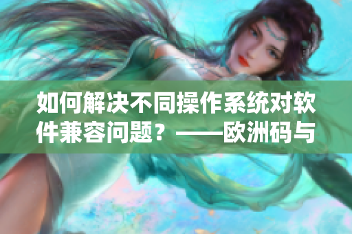 如何解決不同操作系統(tǒng)對軟件兼容問題？——歐洲碼與亞洲碼尺碼區(qū)別類比