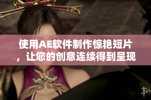 使用AE軟件制作驚艷短片，讓您的創(chuàng)意連續(xù)得到呈現(xiàn)