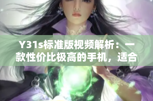 Y31s標(biāo)準(zhǔn)版視頻解析：一款性價(jià)比極高的手機(jī)，適合運(yùn)行各類網(wǎng)絡(luò)軟件！
