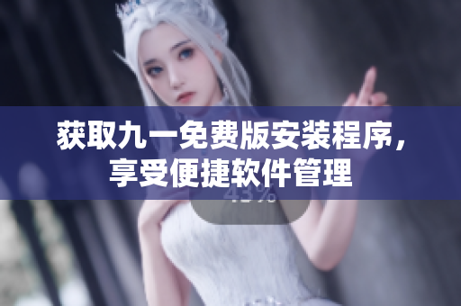 獲取九一免費(fèi)版安裝程序，享受便捷軟件管理